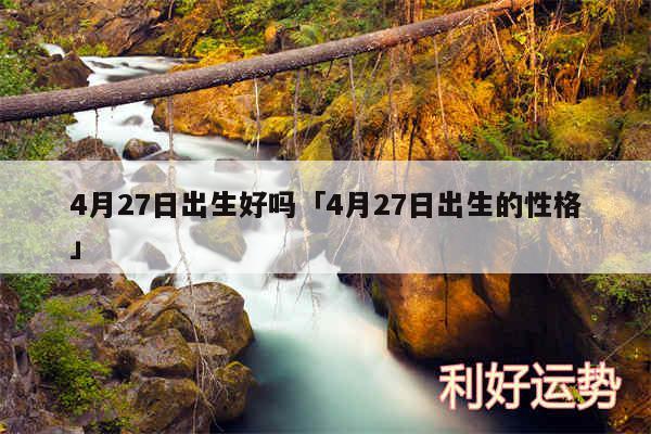 4月27日出生好吗及4月27日出生的性格
