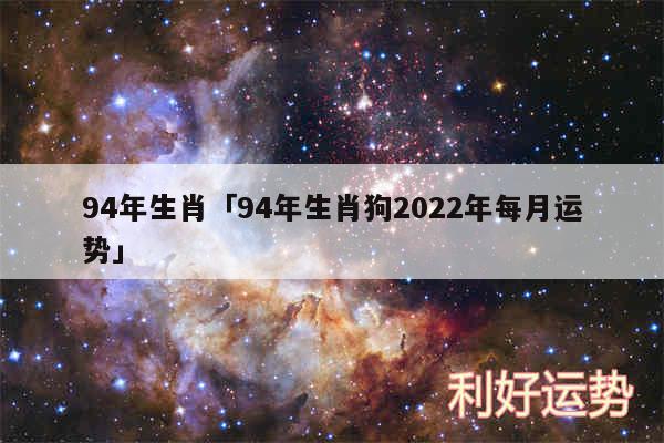 94年生肖及94年生肖狗2024年每月运势