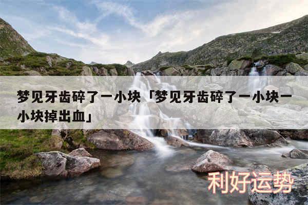 梦见牙齿碎了一小块及梦见牙齿碎了一小块一小块掉出血