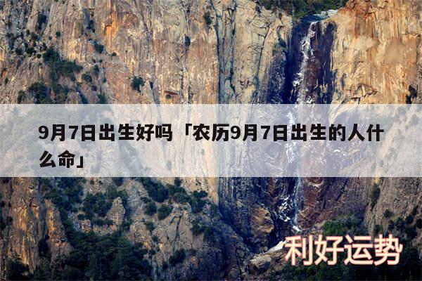 9月7日出生好吗及农历9月7日出生的人什么命