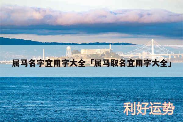 属马名字宜用字大全及属马取名宜用字大全