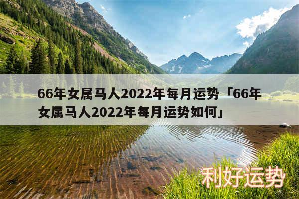 66年女属马人2024年每月运势及66年女属马人2024年每月运势如何