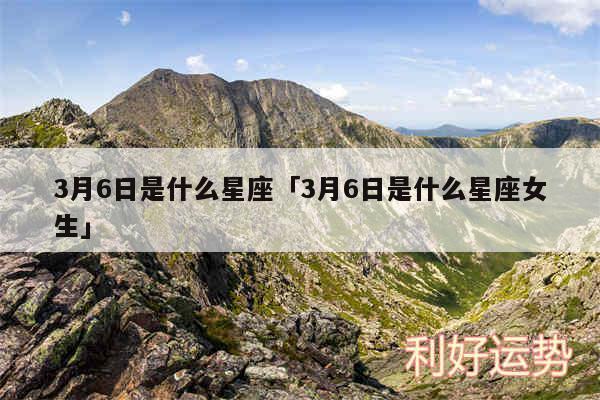 3月6日是什么星座及3月6日是什么星座女生