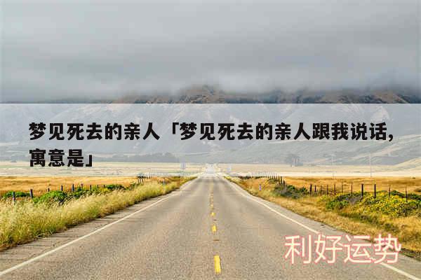 梦见死去的亲人及梦见死去的亲人跟我说话,寓意是