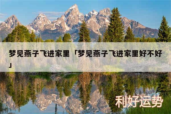 梦见燕子飞进家里及梦见燕子飞进家里好不好