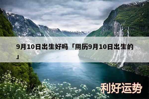 9月10日出生好吗及阴历9月10日出生的