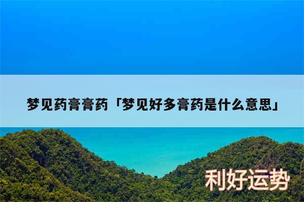 梦见药膏膏药及梦见好多膏药是什么意思