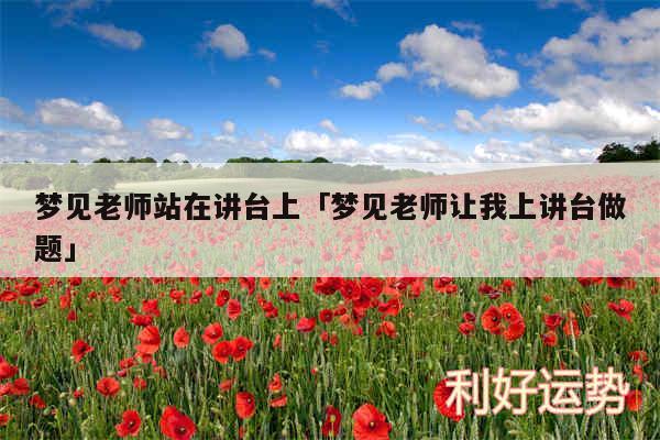 梦见老师站在讲台上及梦见老师让我上讲台做题