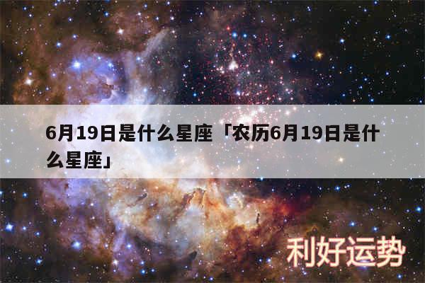 6月19日是什么星座及农历6月19日是什么星座