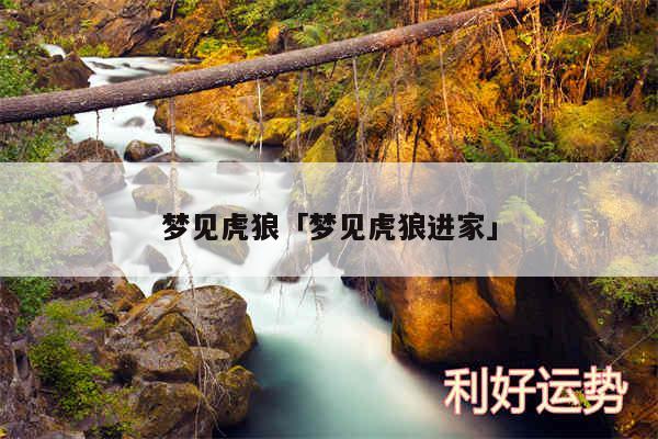 梦见虎狼及梦见虎狼进家