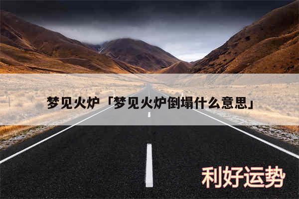 梦见火炉及梦见火炉倒塌什么意思