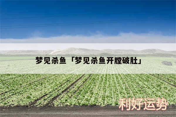 梦见杀鱼及梦见杀鱼开膛破肚