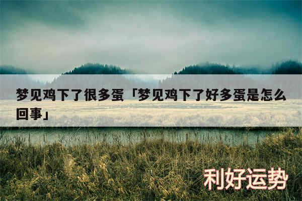 梦见鸡下了很多蛋及梦见鸡下了好多蛋是怎么回事