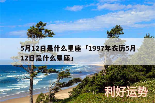 5月12日是什么星座及1997年农历5月12日是什么星座