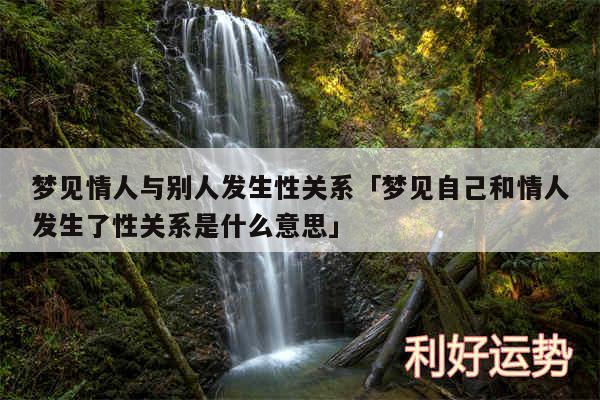 梦见情人与别人发生性关系及梦见自己和情人发生了性关系是什么意思