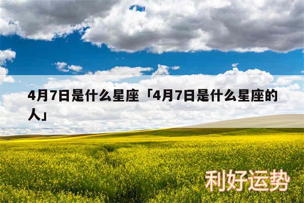 4月7日是什么星座及4月7日是什么星座的人