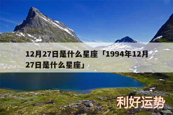 12月27日是什么星座及1994年12月27日是什么星座