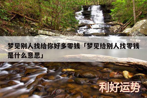 梦见别人找给你好多零钱及梦见给别人找零钱是什么意思
