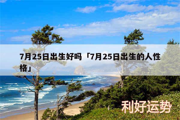 7月25日出生好吗及7月25日出生的人性格