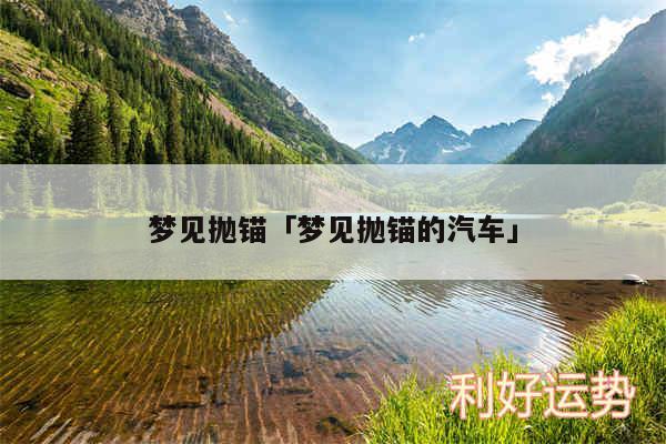 梦见抛锚及梦见抛锚的汽车