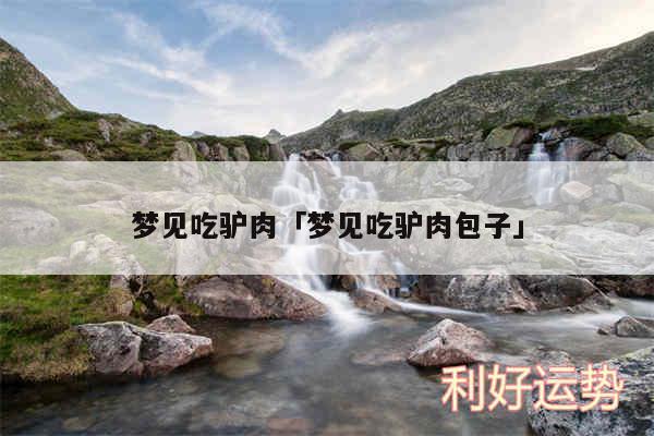 梦见吃驴肉及梦见吃驴肉包子