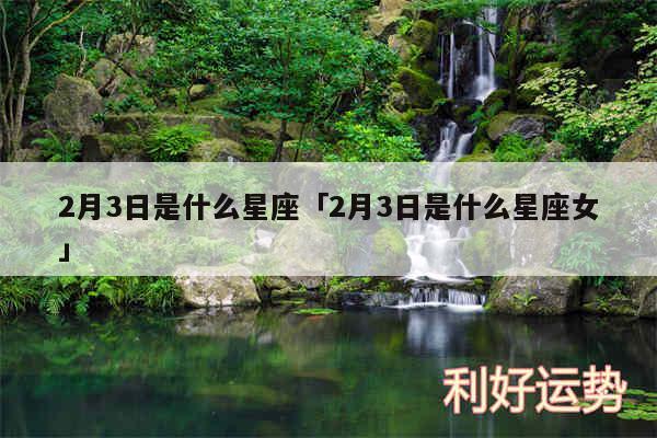 2月3日是什么星座及2月3日是什么星座女