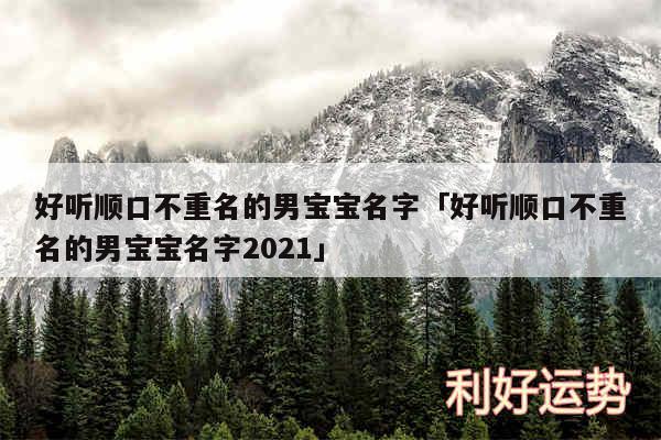 好听顺口不重名的男宝宝名字及好听顺口不重名的男宝宝名字2024