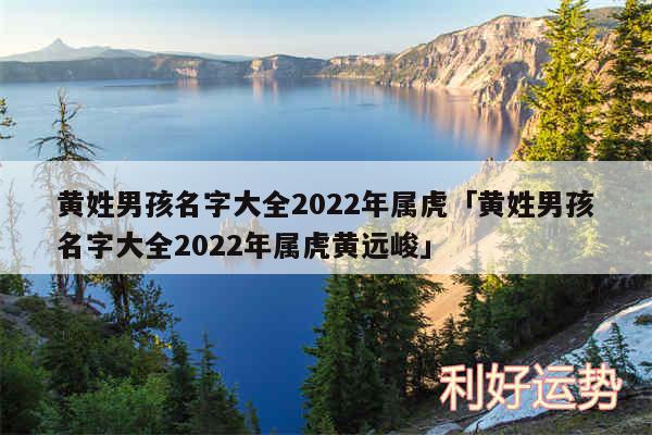 黄姓男孩名字大全2024年属虎及黄姓男孩名字大全2024年属虎黄远峻