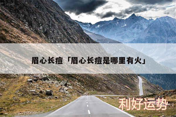 眉心长痘及眉心长痘是哪里有火