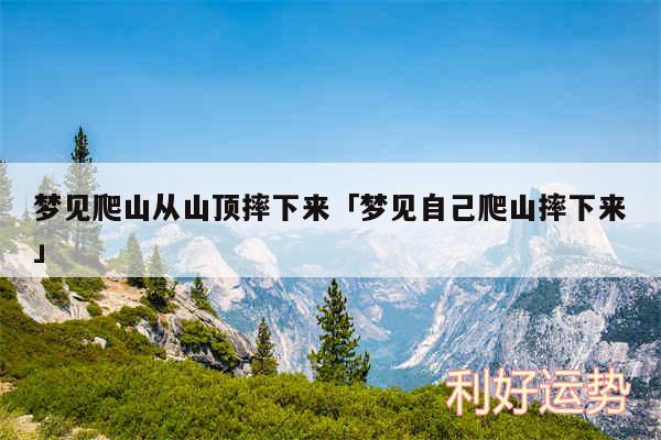 梦见爬山从山顶摔下来及梦见自己爬山摔下来
