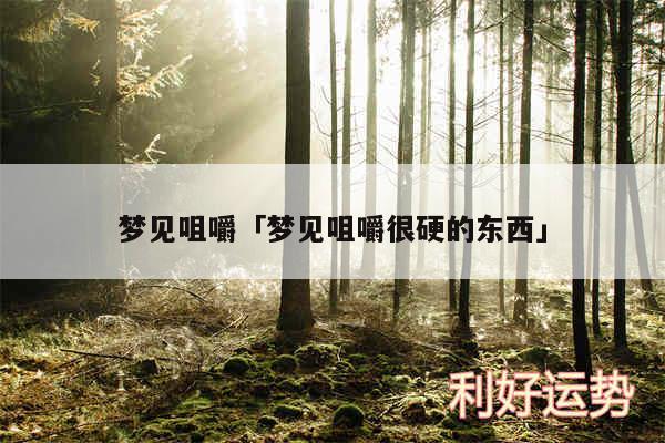 梦见咀嚼及梦见咀嚼很硬的东西