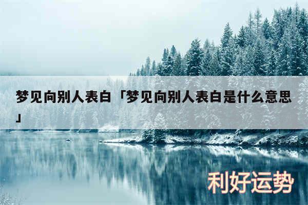 梦见向别人表白及梦见向别人表白是什么意思