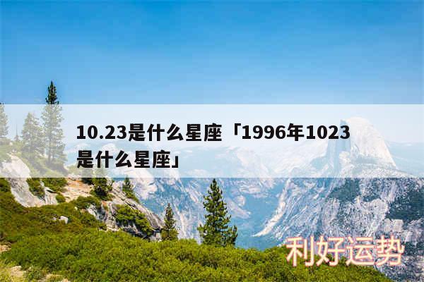 10.23是什么星座及1996年1023是什么星座