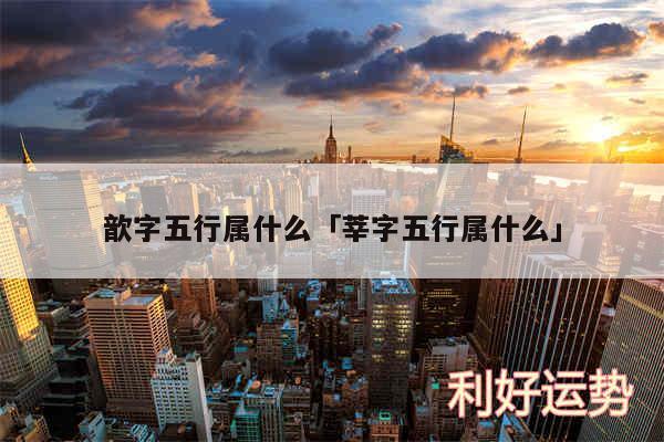 歆字五行属什么及莘字五行属什么