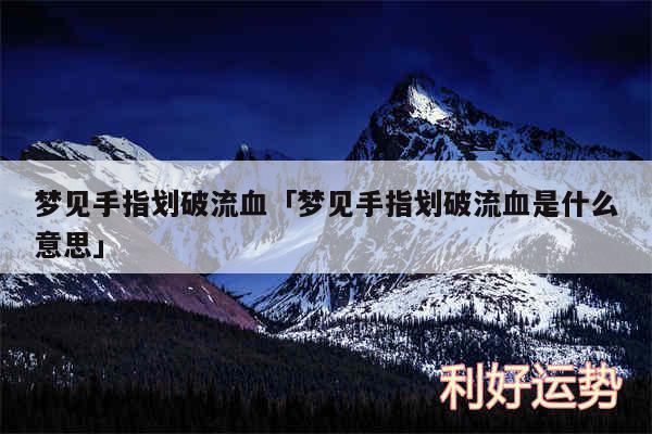 梦见手指划破流血及梦见手指划破流血是什么意思