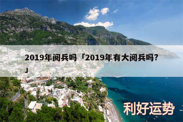 2019年阅兵吗及2019年有大阅兵吗?