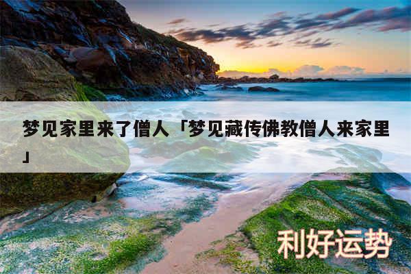 梦见家里来了僧人及梦见藏传佛教僧人来家里
