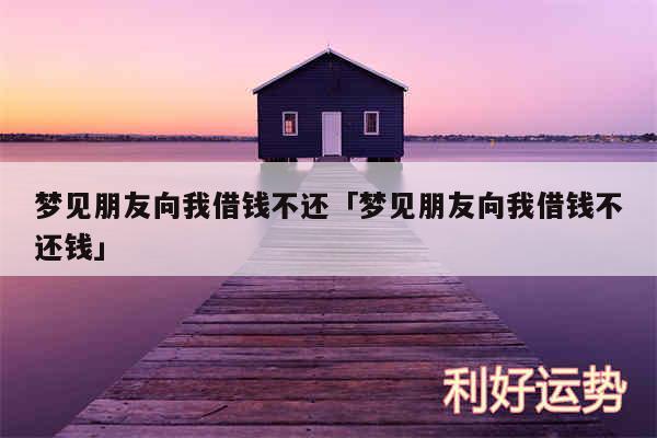 梦见朋友向我借钱不还及梦见朋友向我借钱不还钱