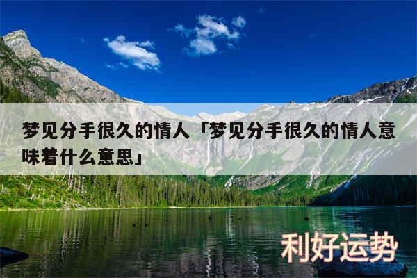 梦见分手很久的情人及梦见分手很久的情人意味着什么意思