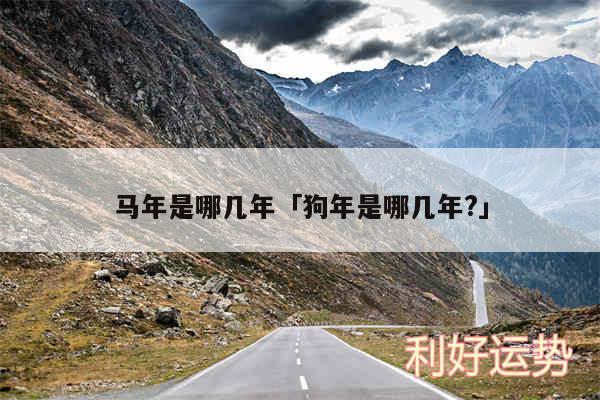 马年是哪几年及狗年是哪几年?