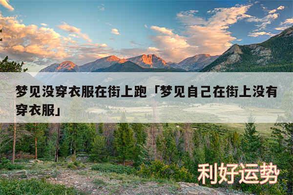 梦见没穿衣服在街上跑及梦见自己在街上没有穿衣服