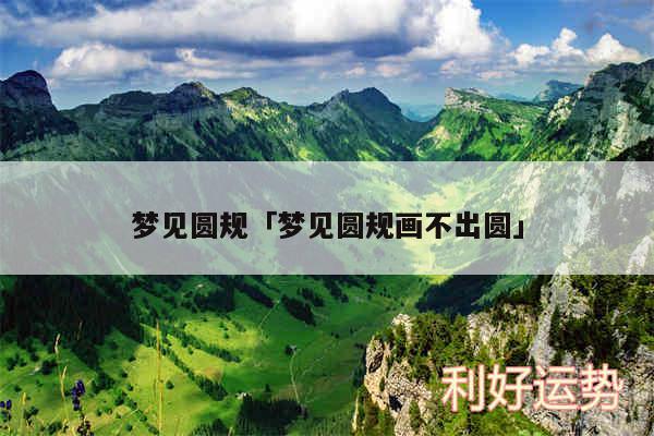 梦见圆规及梦见圆规画不出圆