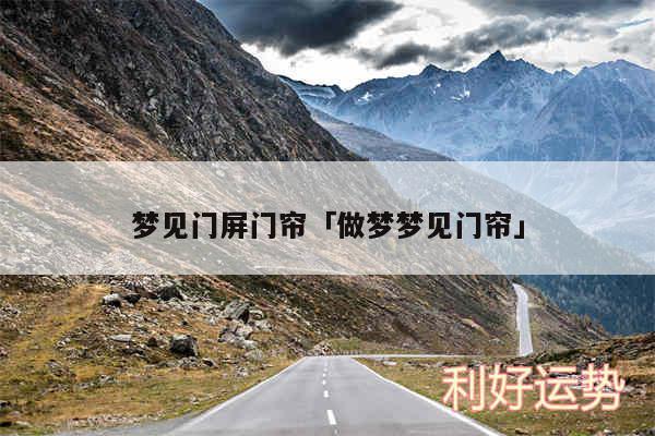梦见门屏门帘及做梦梦见门帘