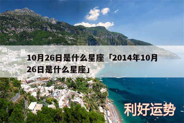 10月26日是什么星座及2014年10月26日是什么星座