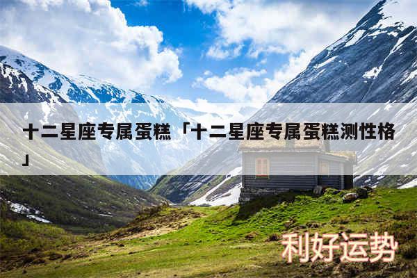 十二星座专属蛋糕及十二星座专属蛋糕测性格