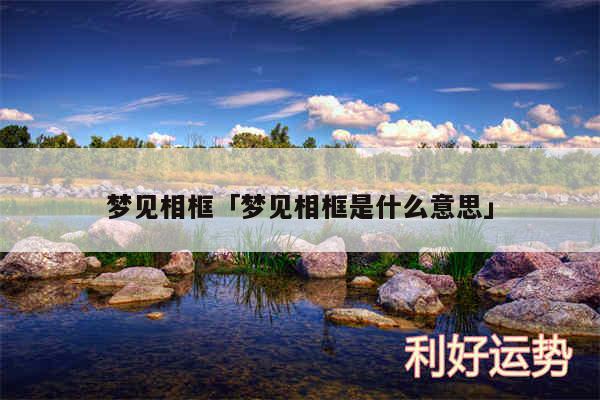 梦见相框及梦见相框是什么意思