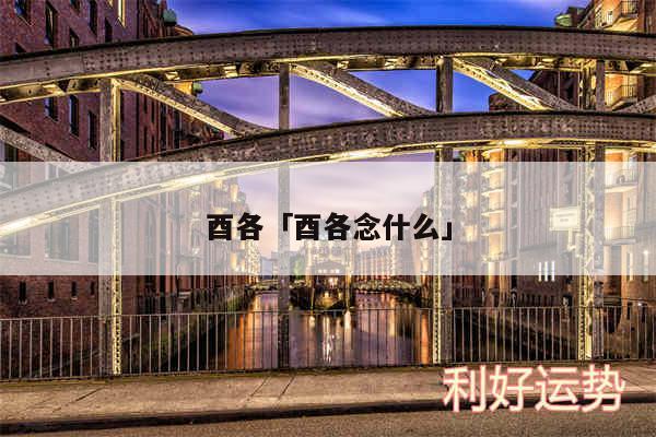 酉各及酉各念什么