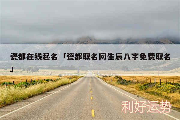 瓷都在线起名及瓷都取名网生辰八字免费取名