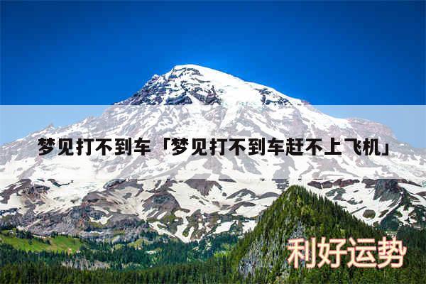 梦见打不到车及梦见打不到车赶不上飞机