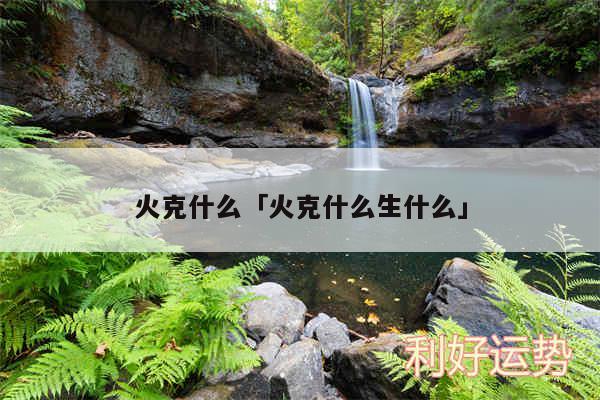 火克什么及火克什么生什么